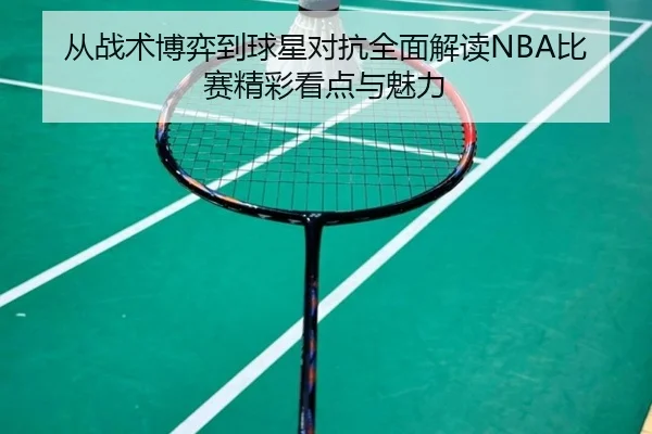 从战术博弈到球星对抗全面解读NBA比赛精彩看点与魅力