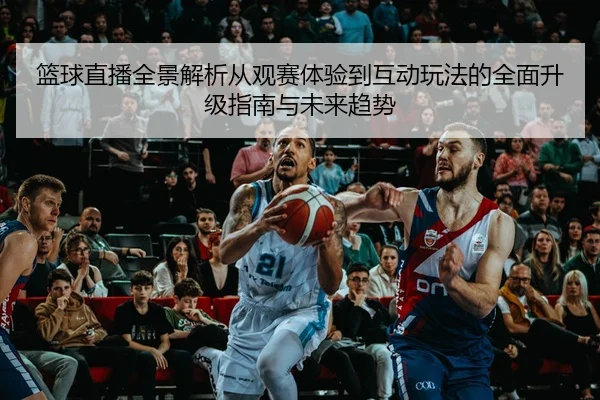 lan-qiu-zhi-bo-quan-jing-jie-xi-cong-guan-sai-ti-yan-dao-hu-dong-wan-fa-de-quan-mian-sheng-ji-zhi-nan-yu-wei-lai-qu-shi-2-682.jpg