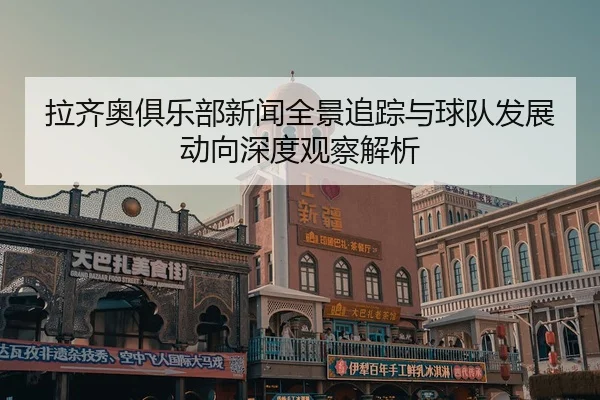 拉齐奥俱乐部新闻全景追踪与球队发展动向深度观察解析