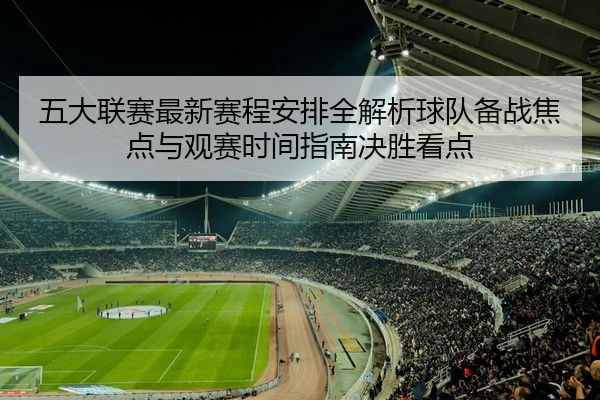 五大联赛最新赛程安排全解析球队备战焦点与观赛时间指南决胜看点