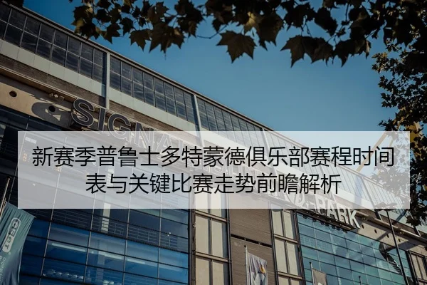 新赛季普鲁士多特蒙德俱乐部赛程时间表与关键比赛走势前瞻解析