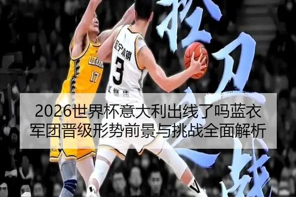 2026世界杯意大利出线了吗蓝衣军团晋级形势前景与挑战全面解析