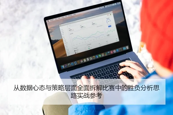 从数据心态与策略层面全面拆解比赛中的胜负分析思路实战参考