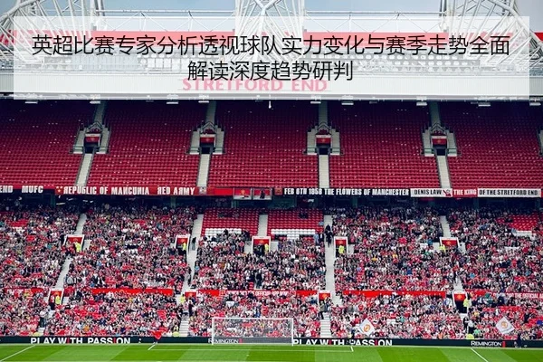 英超比赛专家分析透视球队实力变化与赛季走势全面解读深度趋势研判