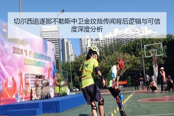 切尔西追逐那不勒斯中卫金玟哉传闻背后逻辑与可信度深度分析