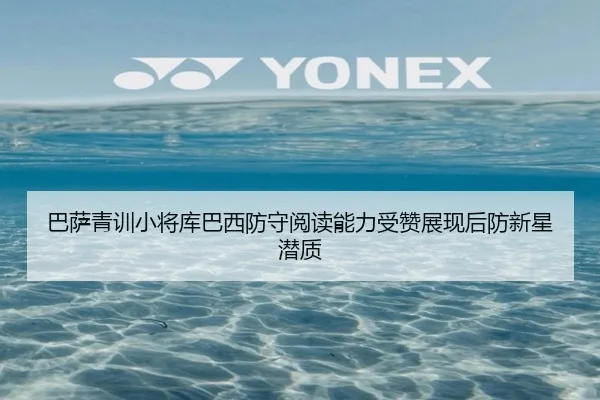 巴萨青训小将库巴西防守阅读能力受赞展现后防新星潜质
